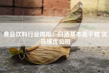 食品饮料行业周报：白酒基本面平稳 优选绩优公司