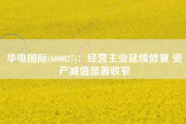 华电国际(600027)：经营主业延续修复 资产减值显著收窄