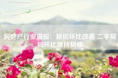 房地产行业周报：新房环比改善 二手房同环比维持韧性