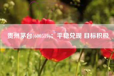 贵州茅台(600519)：平稳兑现 目标积极