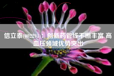 信立泰(002294)：创新药管线不断丰富 高血压领域优势突出