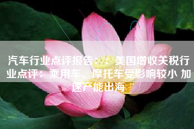 汽车行业点评报告：：美国增收关税行业点评：乘用车、摩托车受影响较小 加速产能出海