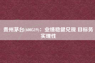 贵州茅台(600519)：业绩稳健兑现 目标务实理性