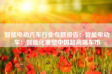 智能电动汽车行业专题报告：智能电动车：智能化重塑中国超高端车市