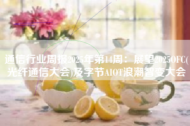通信行业周报2025年第14周：展望2025OFC(光纤通信大会)及字节AIOT浪潮智变大会