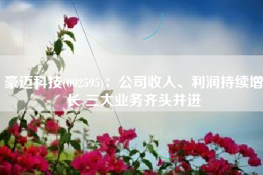 豪迈科技(002595)：公司收入、利润持续增长 三大业务齐头并进