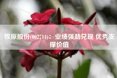 牧原股份(002714)：业绩强劲兑现 优秀支撑价值