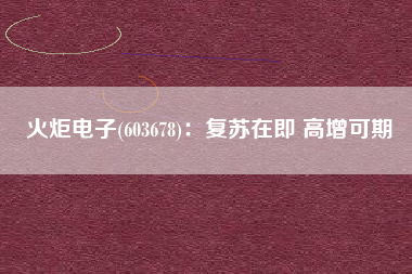 火炬电子(603678)：复苏在即 高增可期