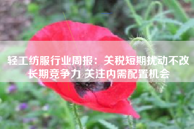 轻工纺服行业周报：关税短期扰动不改长期竞争力 关注内需配置机会
