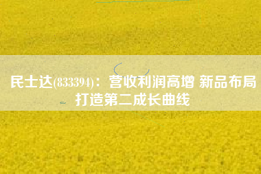 民士达(833394)：营收利润高增 新品布局打造第二成长曲线