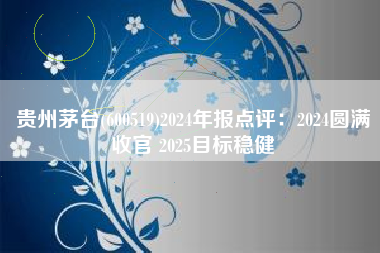 贵州茅台(600519)2024年报点评：2024圆满收官 2025目标稳健