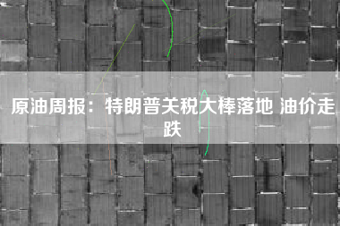 原油周报：特朗普关税大棒落地 油价走跌