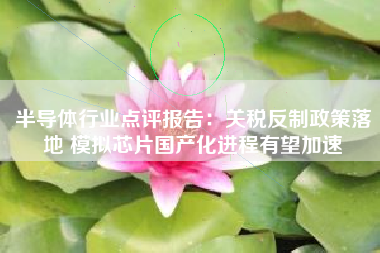 半导体行业点评报告：关税反制政策落地 模拟芯片国产化进程有望加速