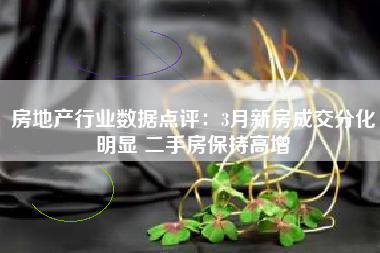 房地产行业数据点评：3月新房成交分化明显 二手房保持高增