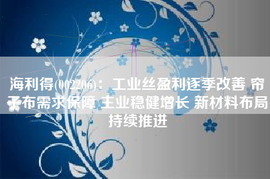 海利得(002206)：工业丝盈利逐季改善 帘子布需求保障 主业稳健增长 新材料布局持续推进