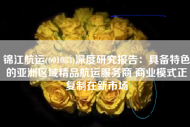 锦江航运(601083)深度研究报告：具备特色的亚洲区域精品航运服务商 商业模式正复制在新市场