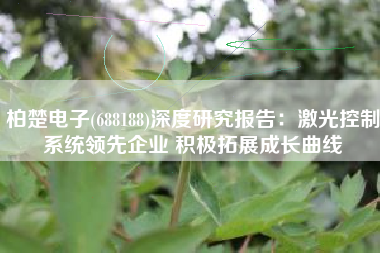 柏楚电子(688188)深度研究报告：激光控制系统领先企业 积极拓展成长曲线