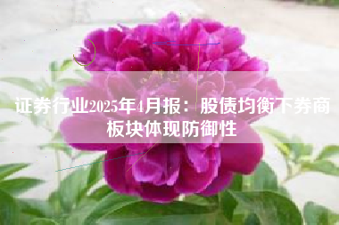 证券行业2025年4月报：股债均衡下券商板块体现防御性