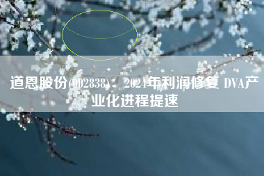 道恩股份(002838)：2024年利润修复 DVA产业化进程提速