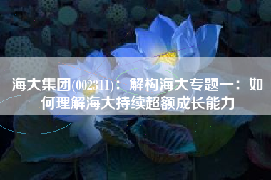 海大集团(002311)：解构海大专题一：如何理解海大持续超额成长能力