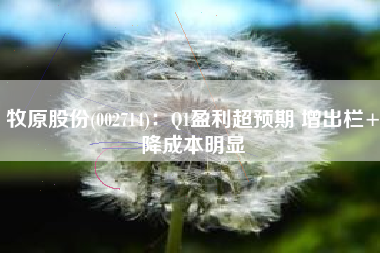 牧原股份(002714)：Q1盈利超预期 增出栏+降成本明显