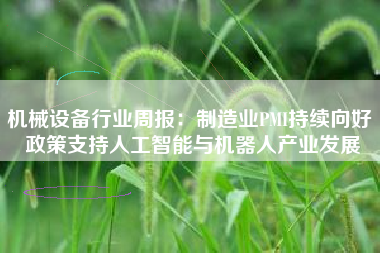机械设备行业周报：制造业PMI持续向好 政策支持人工智能与机器人产业发展