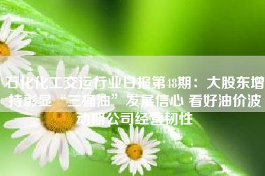石化化工交运行业日报第48期：大股东增持彰显“三桶油”发展信心 看好油价波动期公司经营韧性