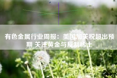 有色金属行业周报：美国加关税超出预期 关注黄金与反制稀土