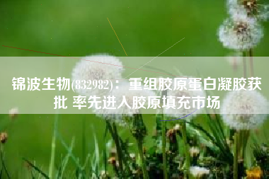 锦波生物(832982)：重组胶原蛋白凝胶获批 率先进入胶原填充市场