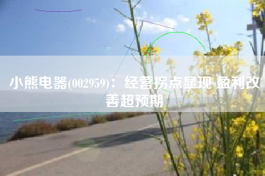 小熊电器(002959)：经营拐点显现 盈利改善超预期