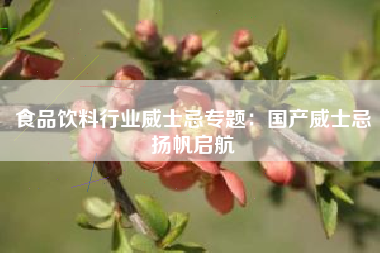 食品饮料行业威士忌专题：国产威士忌扬帆启航