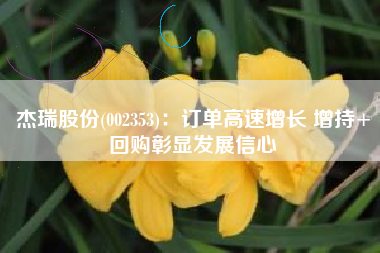 杰瑞股份(002353)：订单高速增长 增持+回购彰显发展信心