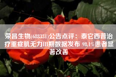荣昌生物(688331)公告点评：泰它西普治疗重症肌无力III期数据发布 98.1%患者显著改善