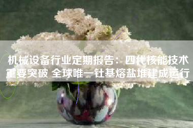 机械设备行业定期报告：四代核能技术重要突破 全球唯一钍基熔盐堆建成运行