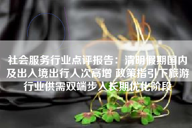 社会服务行业点评报告：清明假期国内及出入境出行人次高增 政策指引下旅游行业供需双端步入长期优化阶段