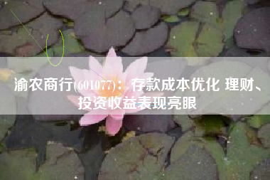 渝农商行(601077)：存款成本优化 理财、投资收益表现亮眼