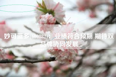 妙可蓝多(600882)：业绩符合预期 期待双品牌协同发展
