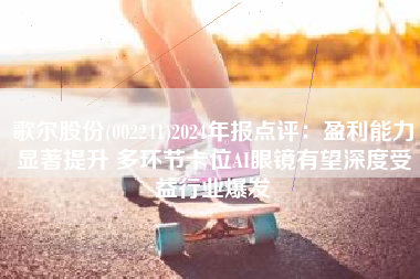 歌尔股份(002241)2024年报点评：盈利能力显著提升 多环节卡位AI眼镜有望深度受益行业爆发