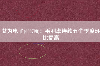 艾为电子(688798)：毛利率连续五个季度环比提高
