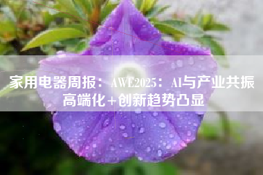 家用电器周报：AWE2025：AI与产业共振 高端化+创新趋势凸显