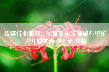 传媒行业周报：教育文化等领域有望扩大开放试点 GDC2025开幕
