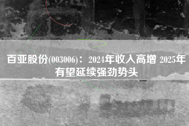 百亚股份(003006)：2024年收入高增 2025年有望延续强劲势头