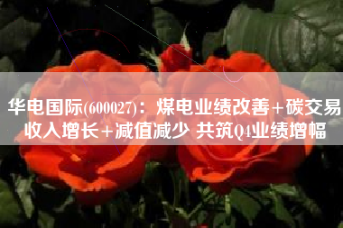 华电国际(600027)：煤电业绩改善+碳交易收入增长+减值减少 共筑Q4业绩增幅