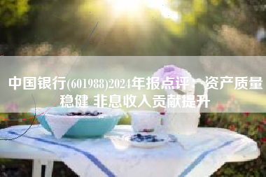 中国银行(601988)2024年报点评：资产质量稳健 非息收入贡献提升