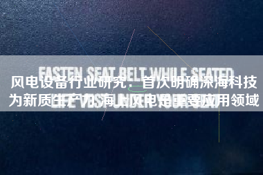 风电设备行业研究：首次明确深海科技为新质生产力 海上风电是重要应用领域