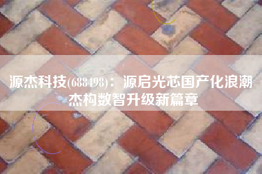 源杰科技(688498)：源启光芯国产化浪潮 杰构数智升级新篇章