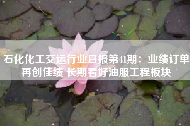 石化化工交运行业日报第41期：业绩订单再创佳绩 长期看好油服工程板块