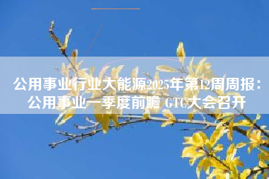 公用事业行业大能源2025年第12周周报：公用事业一季度前瞻 GTC大会召开