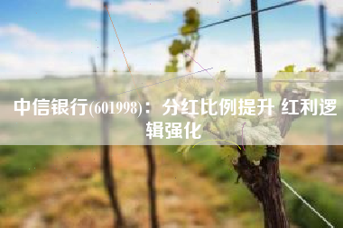 中信银行(601998)：分红比例提升 红利逻辑强化