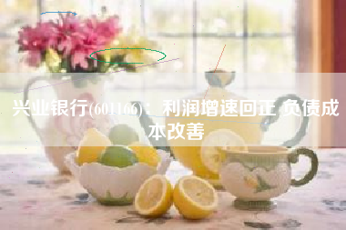 兴业银行(601166)：利润增速回正 负债成本改善